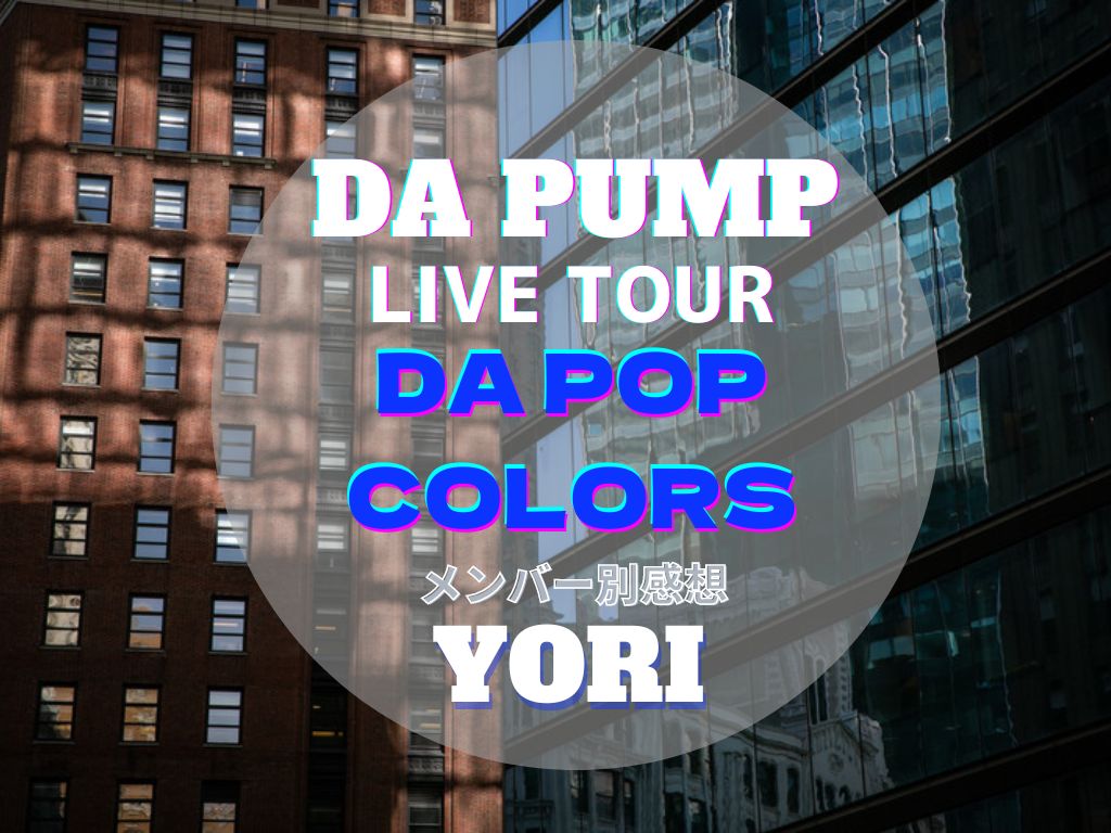 【YORI】復帰後、初の全国ツアー！DA PUMPのライブ感想 | DA